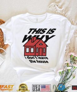 This is why I don’t leave the house art shirt