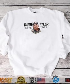 Did tyler toney dude perfect shirt