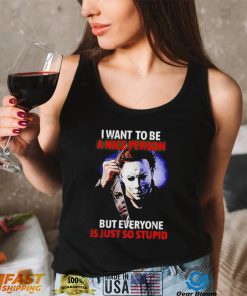 Michael Myers I want to be a nice person but everyone is just so stupid Halloween 2022 shirt