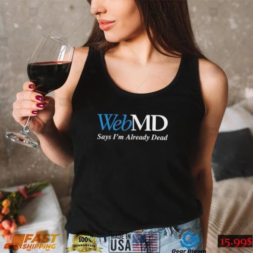 WebMD Says I’m Already Dead Shirt