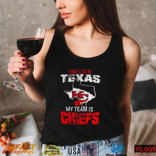 I May Live In Texas But My Team Is Chiefs T Shirt