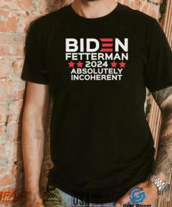 Biden Fetterman 2024 Absolutely Incoherent Shirt