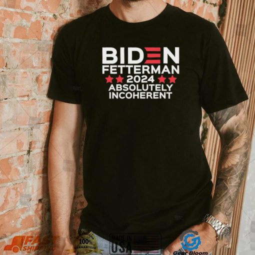 Biden Fetterman 2024 Absolutely Incoherent Shirt