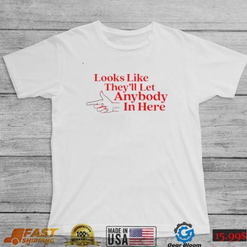 Looks like they’ll let anybody in here art shirt