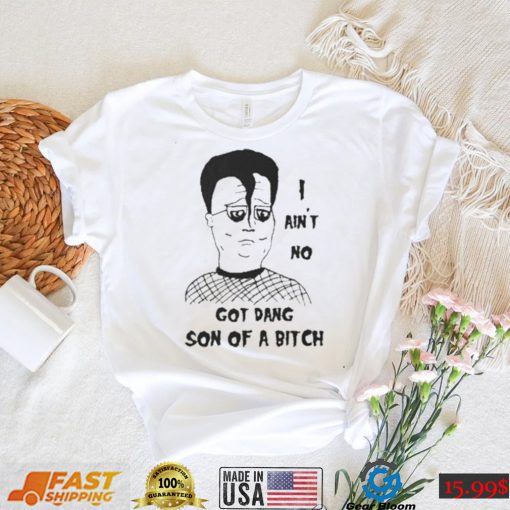 I ain’t no got dang son of a bitch shirt