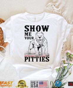 Show me your pitties shirt