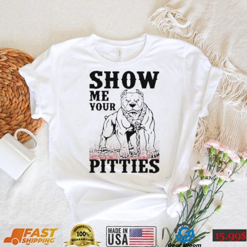 Show me your pitties shirt