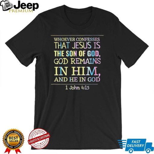 Whoever confesses that Jesus is the son of God Remains in him and he in God colorful shirt