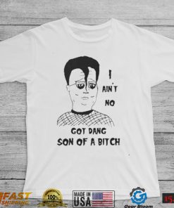 I ain’t no got dang son of a bitch shirt