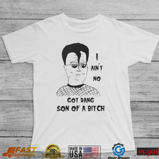 I ain’t no got dang son of a bitch shirt