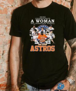 Never Underestimate A Woman Who Understands Baseball And Loaves The Astros 2022 Signatures Shirt