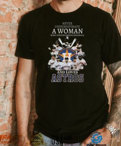 Never underestimate a woman who understands and loves houston astros 2022 shirt