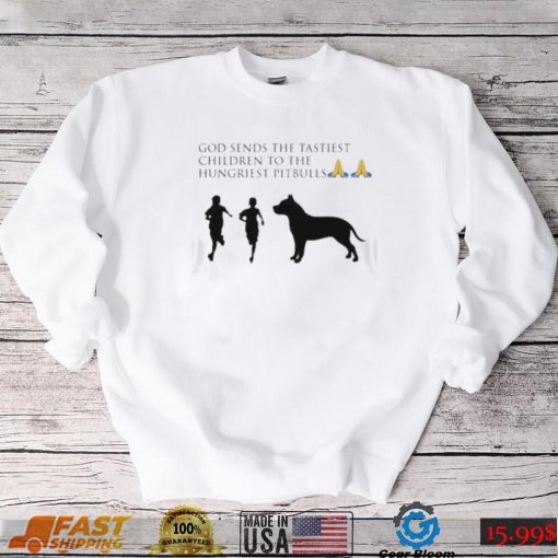 God sends the tastiest children to the hungriest pitbulls new design shirt