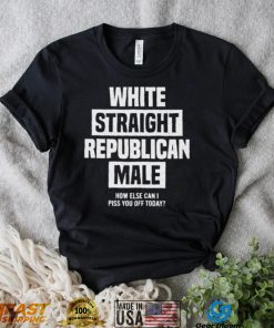 Official White straight republican male how else I can piss off today Shirt