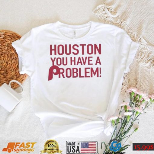 Philly – Houston You Have A Problem Shirt