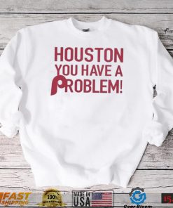 Philly – Houston You Have A Problem Shirt