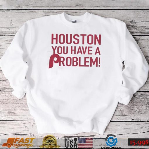 Philly – Houston You Have A Problem Shirt