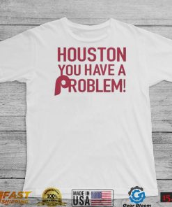 Philly – Houston You Have A Problem Shirt