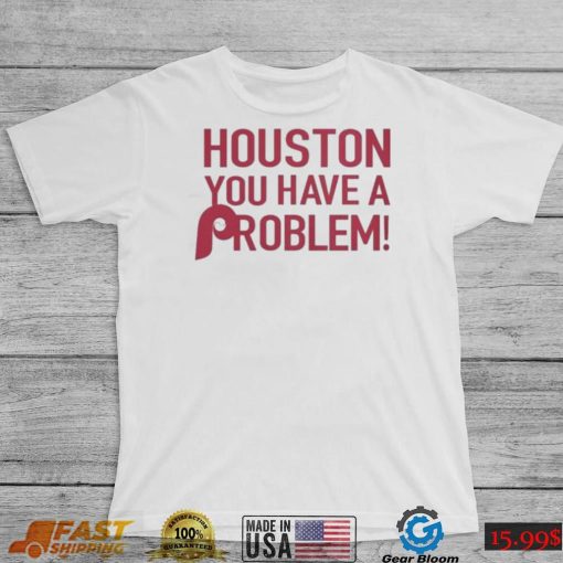 Philly – Houston You Have A Problem Shirt