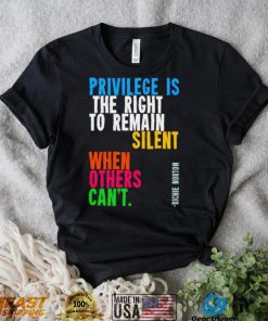 Privilege is the right to remain silent when others can’t shirt