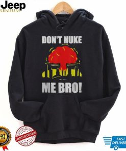 DON’T NUKE ME BRO SHIRT