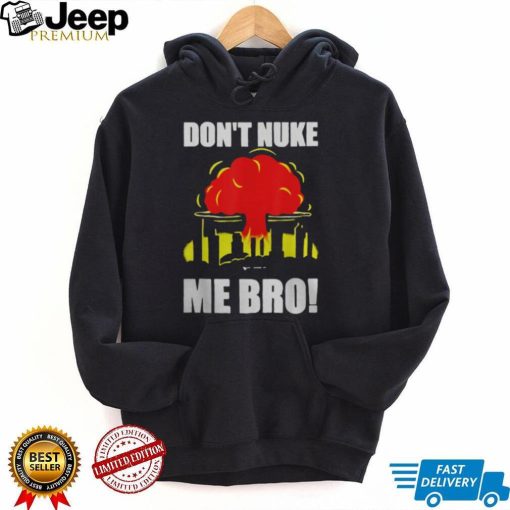 DON’T NUKE ME BRO SHIRT