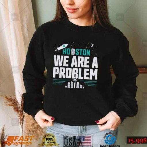 Seattle Mariners Houston, We Are A Problem Shirt