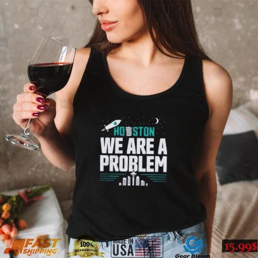 Seattle Mariners Houston, We Are A Problem Shirt