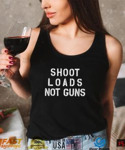 Shoot Loads Not Guns Shirt