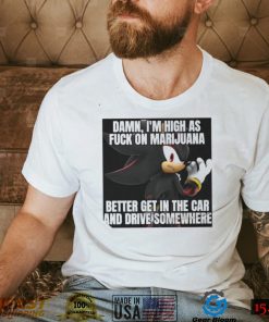 Sonic Damn I’m High As Fuck On Marijuana Better Get In The Car And Drive Somewhere Shirt