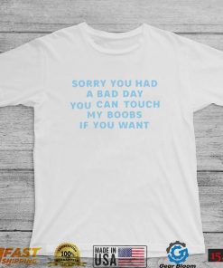 Sorry you had a bad day you can touch my boobs if you want 2022 shirt