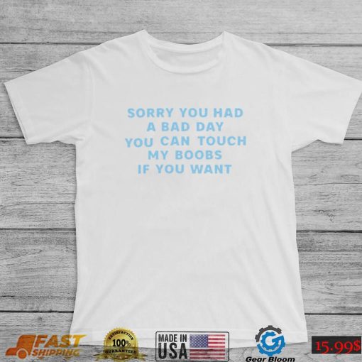 Sorry you had a bad day you can touch my boobs if you want 2022 shirt