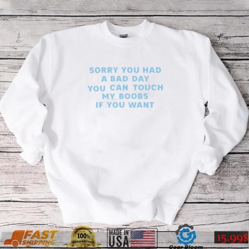 Sorry you had a bad day you can touch my boobs if you want 2022 shirt