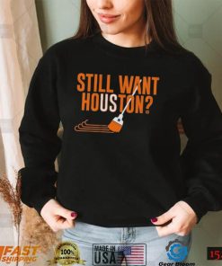 Sweep Still Want Houston Shirt