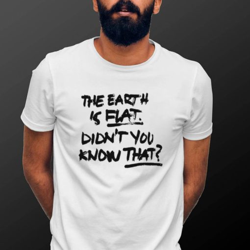 The Earth Is Flat Didn’t You Know That T Shirt