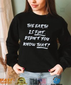 The Earth Is Flat. Didn’t You Know That Shirt