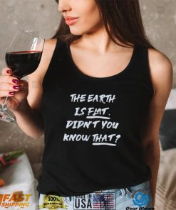 The Earth Is Flat. Didn’t You Know That Shirt