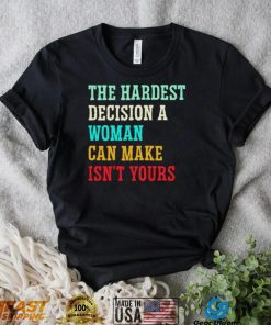 The hardest decision a woman can make isn’t yours shirt