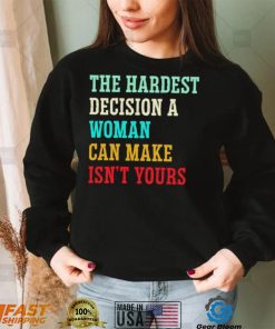 The hardest decision a woman can make isn’t yours shirt