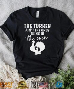 The turkey ain’t the only thing in the oven 2022 shirt