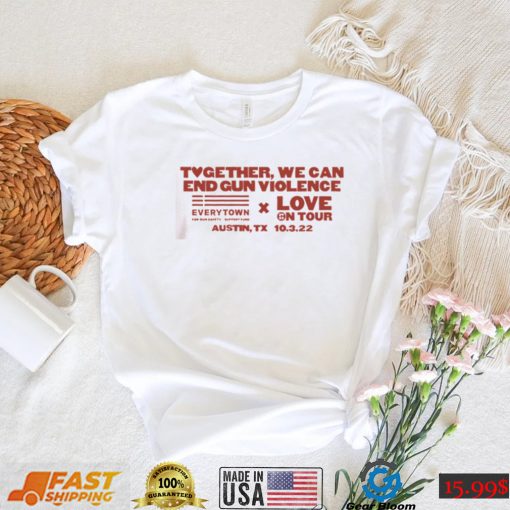 Together We Can End Gun Violence Love On Tour T Shirt