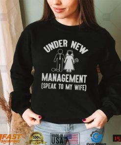 UNDER NEW MANAGEMENT SPEAK TO MY WIFE SHIRT