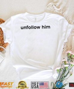 Unfollow him 2022 shirt