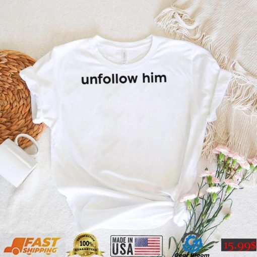 Unfollow him 2022 shirt