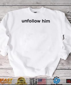 Unfollow him 2022 shirt