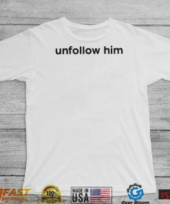 Unfollow him 2022 shirt