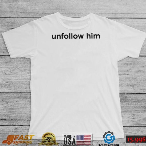 Unfollow him 2022 shirt