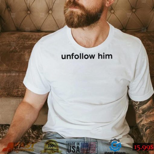 Unfollow him 2022 shirt