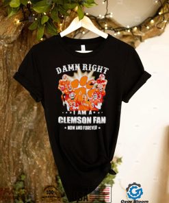 Damn right I am a Clemson Tigers fan now and forever shirt