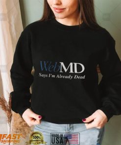 Web MD Says I’m Already Dead T Shirt